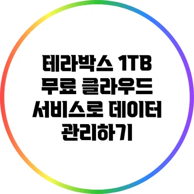 테라박스 1TB 무료 클라우드 서비스로 데이터 관리하기