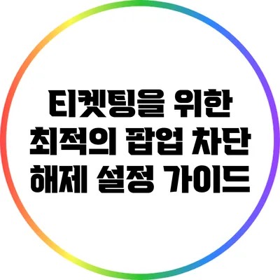 티켓팅을 위한 최적의 팝업 차단 해제 설정 가이드