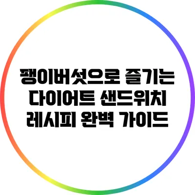 팽이버섯으로 즐기는 다이어트 샌드위치 레시피 완벽 가이드
