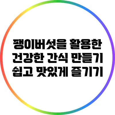팽이버섯을 활용한 건강한 간식 만들기: 쉽고 맛있게 즐기기
