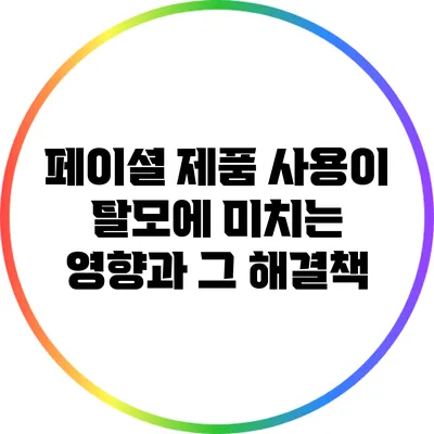페이셜 제품 사용이 탈모에 미치는 영향과 그 해결책