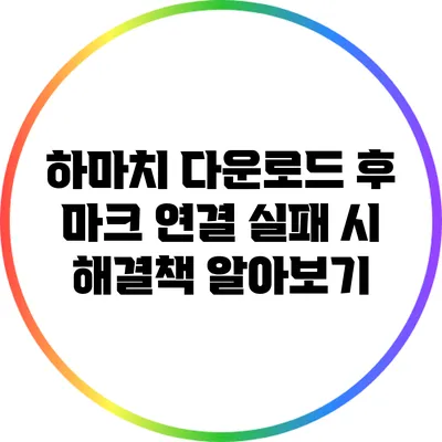 하마치 다운로드 후 마크 연결 실패 시 해결책 알아보기