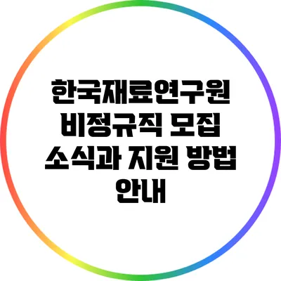 한국재료연구원 비정규직 모집 소식과 지원 방법 안내