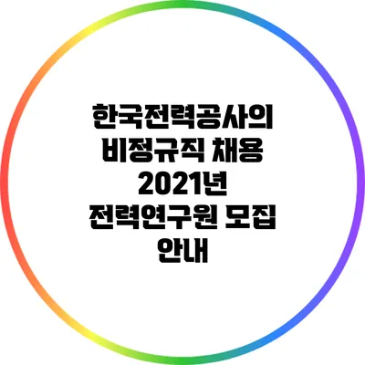 한국전력공사의 비정규직 채용: 2021년 전력연구원 모집 안내