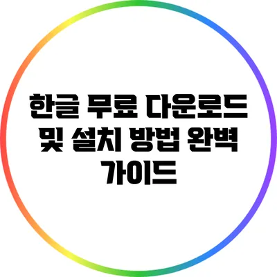 한글 무료 다운로드 및 설치 방법 완벽 가이드