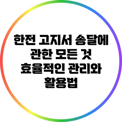 한전 고지서 송달에 관한 모든 것: 효율적인 관리와 활용법