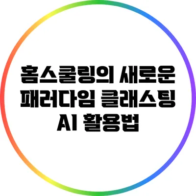 홈스쿨링의 새로운 패러다임: 클래스팅 AI 활용법