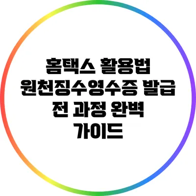 홈택스 활용법: 원천징수영수증 발급 전 과정 완벽 가이드