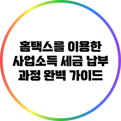 홈택스를 이용한 사업소득 세금 납부 과정 완벽 가이드