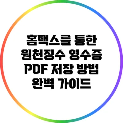 홈택스를 통한 원천징수 영수증 PDF 저장 방법 완벽 가이드