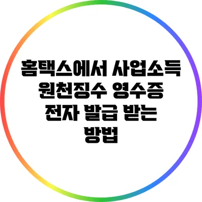 홈택스에서 사업소득 원천징수 영수증 전자 발급 받는 방법