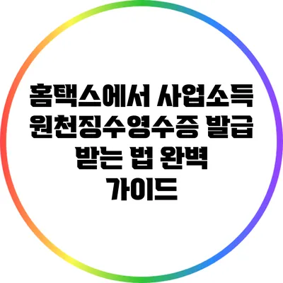 홈택스에서 사업소득원천징수영수증 발급 받는 법 완벽 가이드