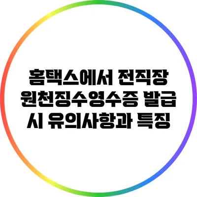 홈택스에서 전직장 원천징수영수증 발급 시 유의사항과 특징