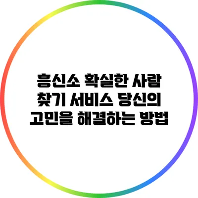 흥신소 확실한 사람 찾기 서비스: 당신의 고민을 해결하는 방법