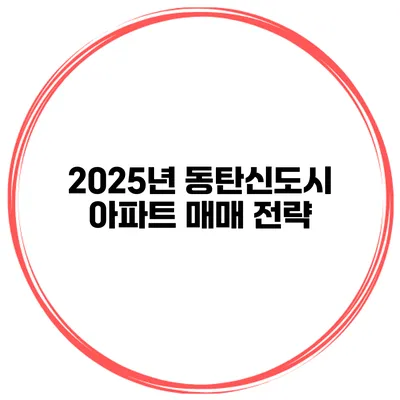 2025년 동탄신도시 아파트 매매 전략