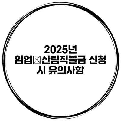 2025년 임업‧산림직불금 신청 시 유의사항