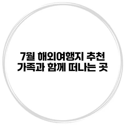7월 해외여행지 추천 가족과 함께 떠나는 곳