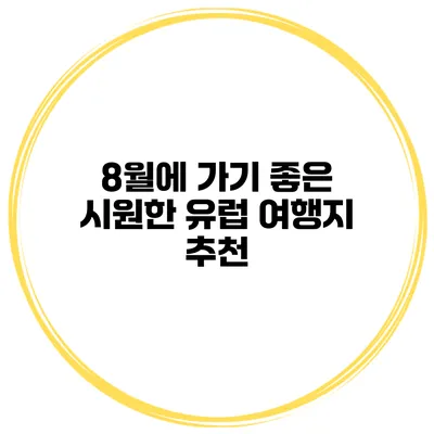 8월에 가기 좋은 시원한 유럽 여행지 추천