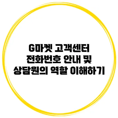 G마켓 고객센터 전화번호 안내 및 상담원의 역할 이해하기