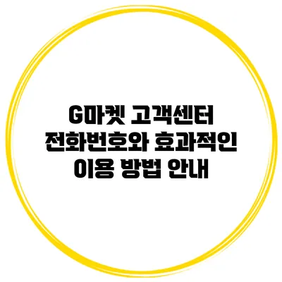 G마켓 고객센터 전화번호와 효과적인 이용 방법 안내