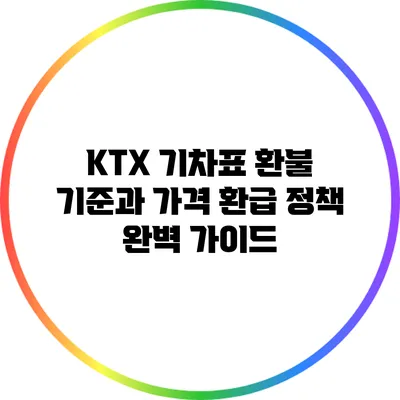 KTX 기차표 환불 기준과 가격 환급 정책 완벽 가이드