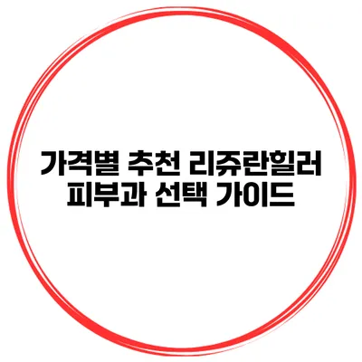 가격별 추천 리쥬란힐러 피부과 선택 가이드