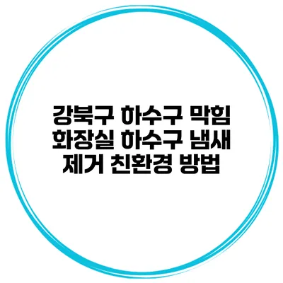 강북구 하수구 막힘 화장실 하수구 냄새 제거 친환경 방법