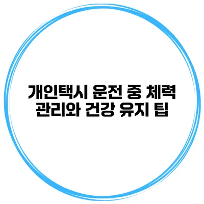 개인택시 운전 중 체력 관리와 건강 유지 팁