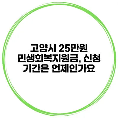 고양시 25만원 민생회복지원금, 신청 기간은 언제인가요?