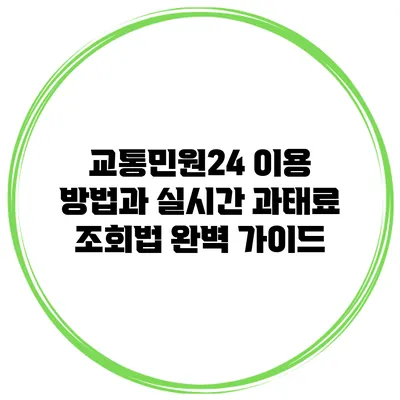 교통민원24 이용 방법과 실시간 과태료 조회법 완벽 가이드