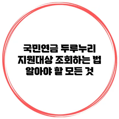 국민연금 두루누리 지원대상 조회하는 법: 알아야 할 모든 것