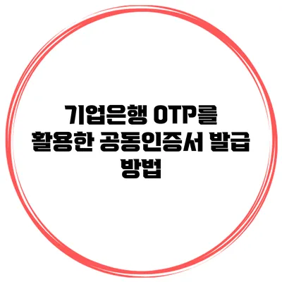 기업은행 OTP를 활용한 공동인증서 발급 방법