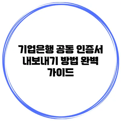 기업은행 공동 인증서 내보내기 방법 완벽 가이드