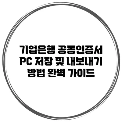 기업은행 공동인증서 PC 저장 및 내보내기 방법 완벽 가이드