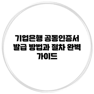 기업은행 공동인증서 발급 방법과 절차 완벽 가이드