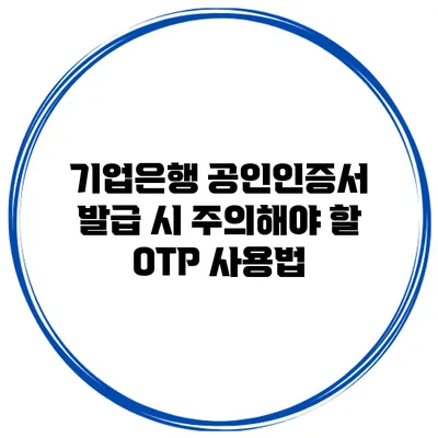 기업은행 공인인증서 발급 시 주의해야 할 OTP 사용법