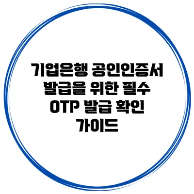 기업은행 공인인증서 발급을 위한 필수 OTP 발급 확인 가이드