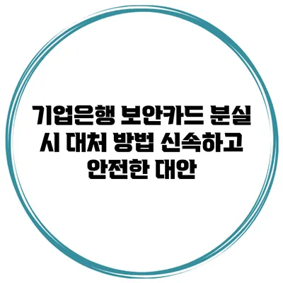 기업은행 보안카드 분실 시 대처 방법: 신속하고 안전한 대안