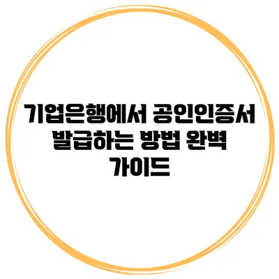 기업은행에서 공인인증서 발급하는 방법 완벽 가이드