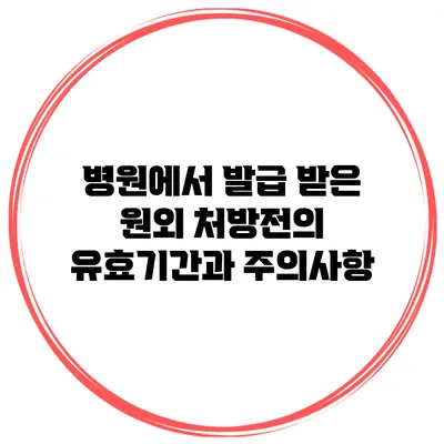 병원에서 발급 받은 원외 처방전의 유효기간과 주의사항