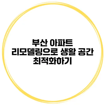 부산 아파트 리모델링으로 생활 공간 최적화하기