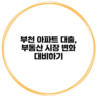 부천 아파트 대출, 부동산 시장 변화 대비하기