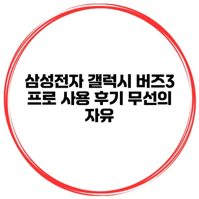 삼성전자 갤럭시 버즈3 프로 사용 후기 무선의 자유