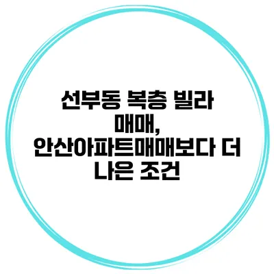 선부동 복층 빌라 매매, 안산아파트매매보다 더 나은 조건