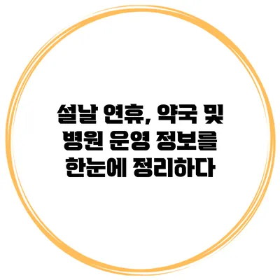 설날 연휴, 약국 및 병원 운영 정보를 한눈에 정리하다