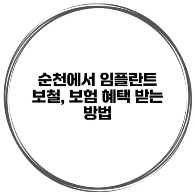 순천에서 임플란트 보철, 보험 혜택 받는 방법