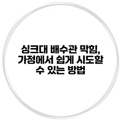 싱크대 배수관 막힘, 가정에서 쉽게 시도할 수 있는 방법
