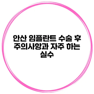 안산 임플란트 수술 후 주의사항과 자주 하는 실수
