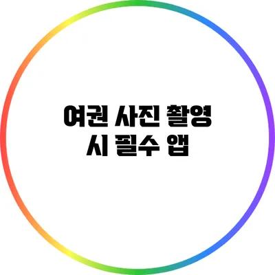 여권 사진 촬영 시 필수 앱