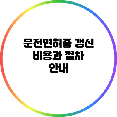 운전면허증 갱신 비용과 절차 안내